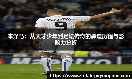 本泽马：从天才少年到足坛传奇的辉煌历程与影响力分析