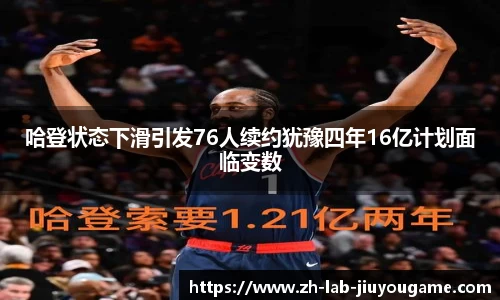 哈登状态下滑引发76人续约犹豫四年16亿计划面临变数