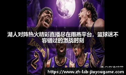 湖人对阵热火精彩直播尽在雨燕平台，篮球迷不容错过的激战时刻