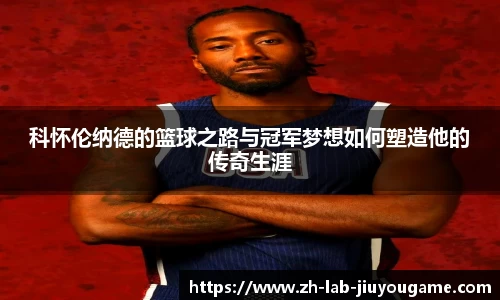 科怀伦纳德的篮球之路与冠军梦想如何塑造他的传奇生涯
