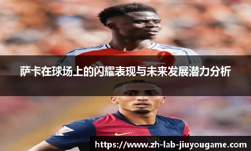 萨卡在球场上的闪耀表现与未来发展潜力分析