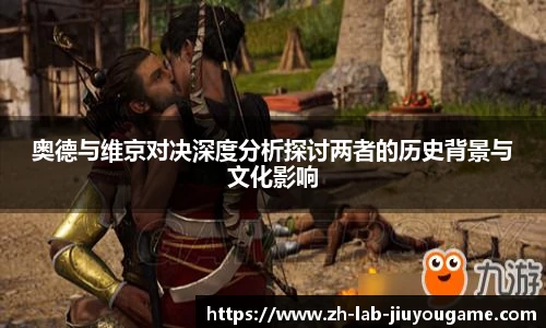 奥德与维京对决深度分析探讨两者的历史背景与文化影响