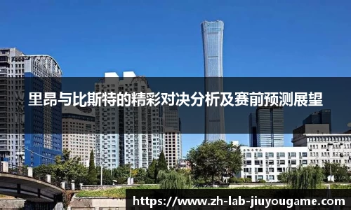 里昂与比斯特的精彩对决分析及赛前预测展望