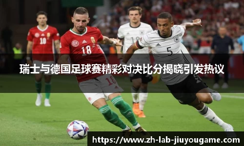 瑞士与德国足球赛精彩对决比分揭晓引发热议