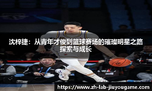 沈梓捷：从青年才俊到篮球赛场的璀璨明星之路探索与成长