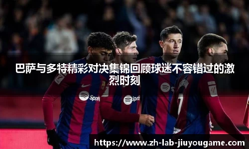 巴萨与多特精彩对决集锦回顾球迷不容错过的激烈时刻
