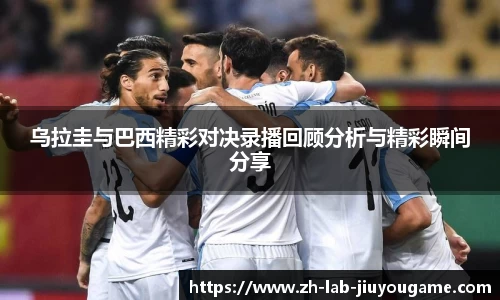 乌拉圭与巴西精彩对决录播回顾分析与精彩瞬间分享