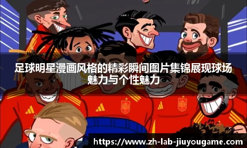 足球明星漫画风格的精彩瞬间图片集锦展现球场魅力与个性魅力