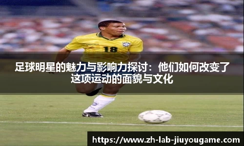 足球明星的魅力与影响力探讨：他们如何改变了这项运动的面貌与文化