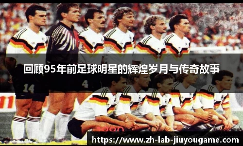 回顾95年前足球明星的辉煌岁月与传奇故事