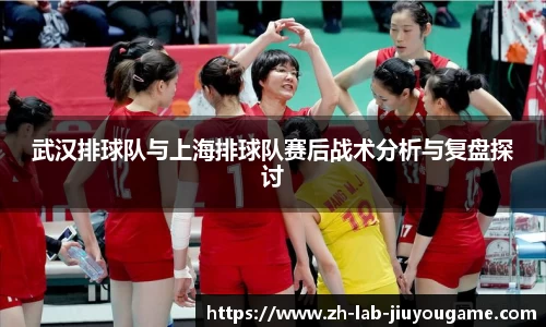 武汉排球队与上海排球队赛后战术分析与复盘探讨