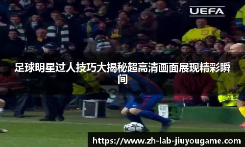 足球明星过人技巧大揭秘超高清画面展现精彩瞬间