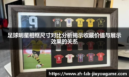 足球明星相框尺寸对比分析揭示收藏价值与展示效果的关系
