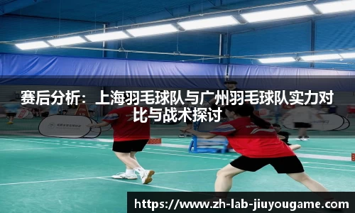 赛后分析:上海羽毛球队与广州羽毛球队实力对比与战术探讨