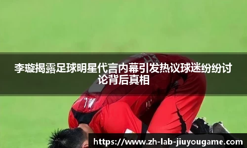 李璇揭露足球明星代言内幕引发热议球迷纷纷讨论背后真相
