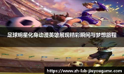 足球明星化身动漫英雄展现精彩瞬间与梦想旅程