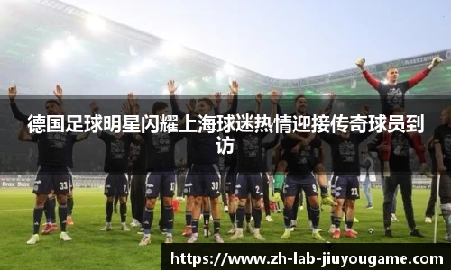 德国足球明星闪耀上海球迷热情迎接传奇球员到访