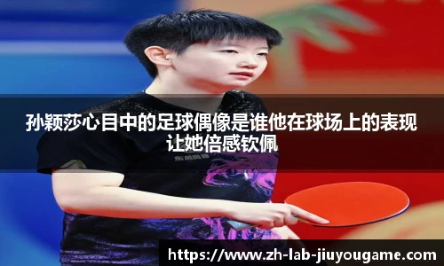 孙颖莎心目中的足球偶像是谁他在球场上的表现让她倍感钦佩