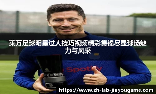 莱万足球明星过人技巧视频精彩集锦尽显球场魅力与风采