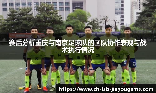 赛后分析重庆与南京足球队的团队协作表现与战术执行情况