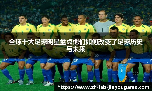 全球十大足球明星盘点他们如何改变了足球历史与未来
