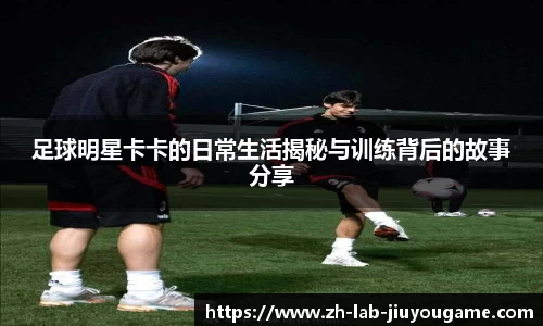 足球明星卡卡的日常生活揭秘与训练背后的故事分享