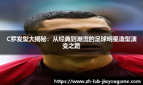 C罗发型大揭秘：从经典到潮流的足球明星造型演变之路