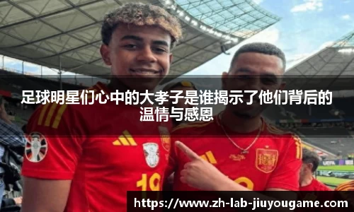 足球明星们心中的大孝子是谁揭示了他们背后的温情与感恩